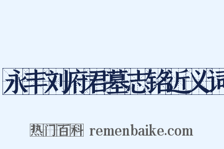 永丰刘府君墓志铭近义词是什么意思的图片